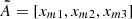 $ \tilde{A} = [x_{m1},x_{m2},x_{m3}] $