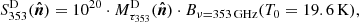 $$ \begin{aligned} S^\mathrm{D}_{353}(\boldsymbol{\hat{n}})=10^{20}\cdot M^\mathrm{D}_{\tau _{353}}(\boldsymbol{\hat{n}})\cdot B_{\nu =353\,\mathrm{GHz}}(T_0=19.6\,\mathrm{K}), \end{aligned} $$