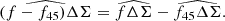 $$ \begin{aligned} \widehat{(f-f_{45})\Delta \Sigma } = \widehat{f\Delta \Sigma }-\widehat{f_{45}\Delta \Sigma }. \end{aligned} $$