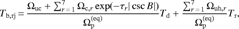 \begin{equation*}T_{\mathrm{b},\mathrm{rj}} \,{=}\, \frac{ \Omega_{\mathrm{uc}}&#x002B; \sum_{r\,{=}\,1}^7 \Omega_{\mathrm{c},r} \exp(-\tau_r|\csc B|) }{ \Omega_{\mathrm{p}}^{(\mathrm{eq})} } T_{\mathrm{d}} &#x002B; \frac{ \sum_{r\,{=}\,1}^7 \Omega_{\mathrm{uh},r} }{ \Omega_{\mathrm{p}}^{(\mathrm{eq})} } T_{\mathrm{r}}, \end{equation*}