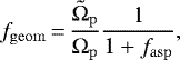 \begin{equation*}f_{\mathrm{geom}}\,{=}\, \frac{\tilde{\Omega}_{\mathrm{p}}}{\Omega_{\mathrm{p}}} \frac{1}{1 &#x002B; {f_{\mathrm{asp}}} }, \end{equation*}
