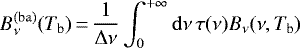 \begin{equation*} B_{\nu}^{\mathrm{(ba)}}(T_{\mathrm{b}})\,{=}\,\frac{1}{\Delta\nu} \int_{0}^{&#x002B;\infty} \mathrm{d}\nu\, \tau(\nu) B_{\nu}(\nu,T_{\mathrm{b}})\end{equation*}
