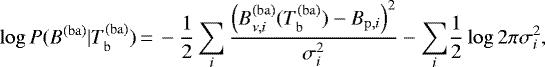 \begin{equation*}\log P({B^{\mathrm{(ba)}}} | T_{\mathrm{b}}^{(\mathrm{ba})})\,{=}\,-\frac{1}{2} \sum_i\frac{ \left( B_{\nu,i}^{\mathrm{(ba)}}(T_{\mathrm{b}}^{(\mathrm{ba})}) - B_{\mathrm{p},i} \right)^2 }{ \sigma_i^2 } - \sum_i\!\frac{1}{2} \log 2\pi \sigma_i^2, \end{equation*}