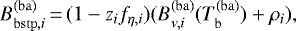 \begin{equation*} B^{\mathrm{(ba)}}_{\mathrm{bstp},i}\,{=}\,(1-z_{i} f_{\mathrm{\eta},i}) (B_{\nu,i}^{\mathrm{(ba)}}(T_{\mathrm{b}}^{(\mathrm{ba})}) &#x002B; \rho_{i}), \end{equation*}