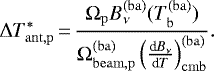 \begin{equation*}\Delta T_{\mathrm{ant},\mathrm{p}}^*\,{=}\,\frac{\Omega_{\mathrm{p}} B_{\nu}^{\mathrm{(ba)}}(T_{\mathrm{b}}^{(\mathrm{ba})}) }{\Omega_{\mathrm{beam},\mathrm{p}}^{(\mathrm{ba})}\left(\frac{\textrm{d}B_{\nu}}{\textrm{d}T}\right)_{\mathrm{cmb}}^{(\mathrm{ba})} }. \end{equation*}