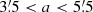 $ 3{{\overset{\prime}{.}}}5 < a < 5{{\overset{\prime}{.}}}5 $