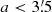 $ a < 3{{\overset{\prime}{.}}}5 $