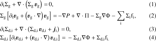 \begin{align}& \partial_{\mathrm{t}} \Sigma_{\mathrm{g}} &#x002B; \nabla \cdot \left(\Sigma_{\mathrm{g}} \, \bm{v}_{\mathrm{g}} \right)\,{=}\,0,\\&\Sigma_{\mathrm{g}} \left[ \partial_{\mathrm{t}} \bm{v}_{\mathrm{g}} &#x002B; \left(\bm{v}_{\mathrm{g}} \cdot \nabla \right) \bm{v}_{\mathrm{g}} \right]\,{=}\,{-} \nabla P &#x002B; \nabla \cdot \Pi - \Sigma_{\mathrm{g}}\nabla \Phi - \sum_{\mathrm{i}} \Sigma_{\mathrm{i}} \mathrm{f}_{\mathrm{i}},\\[-2pt]&\partial_{\mathrm{t}} \Sigma_{\mathrm{d, i}} &#x002B; \nabla \cdot \left(\Sigma_{\mathrm{d, i}} \, \bm{v}_{\mathrm{d, i}} &#x002B; \bm{j}_{\mathrm{i}} \right)\,{=}\,0,\\&\Sigma_{\mathrm{d, i}} \left[ \partial_{\mathrm{t}} \bm{v}_{\mathrm{d, i}} &#x002B; \left(\bm{v}_{\mathrm{d, i}} \cdot \nabla \right) \bm{v}_{\mathrm{d, i}} \right]\,{=}\,- \Sigma_{\mathrm{d, i}}\nabla \Phi &#x002B; \Sigma_{\mathrm{d, i}} \mathrm{f}_{\mathrm{i.}} \end{align}