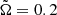 $ \tilde{\Omega}=0.2 $
