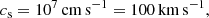 $$ \begin{aligned} c_{\rm s}=10^7\,\mathrm{cm}\,\mathrm{s}^{-1}=100\,\mathrm{km}\,\mathrm{s}^{-1}, \end{aligned} $$