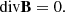 $$ \begin{aligned}&\mathrm{div}\mathbf B =0 . \end{aligned} $$