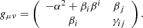 $$ \begin{aligned} { g}_{\mu \nu } = \left( \begin{array}{cc} -\alpha ^2 + \beta _i \beta ^i&\beta _j \\ \beta _i&\gamma _{i j} \end{array}\right). \end{aligned} $$