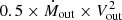 $ 0.5 \times \dot{M}_{\mathrm{out}} \times V_{\mathrm{out}}^2 $