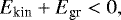\begin{equation*} E_{\textrm{kin}} &#x002B; E_{\textrm{gr}} < 0,\end{equation*}