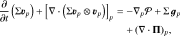 \begin{eqnarray*}\frac{\partial}{\partial t} \left(\Sigma \bm{v}_p \right) &#x002B; \left[\nabla \cdot \left(\Sigma \bm{v}_p \otimes \bm{v}_p \right)\right]_p & =& - \nabla_p {\cal P} &#x002B; \Sigma \, \bm{g}_p \nonumber \\ &&&#x002B;\, (\nabla \cdot \mathbf{\Pi})_p, \end{eqnarray*}