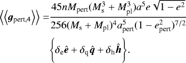 \begin{align*}\Big\langle\Big\langle{{{\bm g}_{\textrm{pert,4}}}}\Big\rangle\Big\rangle=&\frac{45nM_{\textrm{pert}}(M_{\textrm{s}}^3&#x002B;M_{\textrm{pl}}^3)a^5e\sqrt{1-e^2}}{256(M_{\textrm{s}}&#x002B;M_{\textrm{pl}})^4a_{\textrm{pert}}^5(1-e_{\textrm{pert}}^2)^{7/2}}\\ &\Bigg\{\delta_{\textrm{e}}{\bm{\hat{e}}}&#x002B;\delta_{\textrm{q}}{\bm{\hat{q}}}&#x002B;\delta_{\textrm{h}}{\bm{\hat{h}}}\Bigg\}. \nonumber \end{align*}