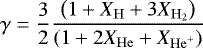 \begin{equation*} \gamma=\frac{3}{2} \frac{\left(1&#x002B;X_{\mathrm{H}}&#x002B;3 X_{\mathrm{H}_{2}}\right)}{\left(1&#x002B;2 X_{\mathrm{He}}&#x002B;X_{\mathrm{He}^{&#x002B;}}\right)} \end{equation*}