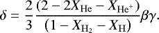 \begin{equation*} \delta=\frac{2}{3}\frac{\left(2-2 X_{\mathrm{He}}-X_{\mathrm{He}^{&#x002B;}}\right)}{\left(1-X_{\mathrm{H}_{2}}-X_{\mathrm{H}}\right)} \beta \gamma. \end{equation*}
