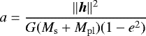 \begin{equation*}a=\frac{\lVert{\bm h}\rVert^2}{G(M_{\rm{s}}&#x002B;M_{\rm{pl}})(1-e^2)} \end{equation*}