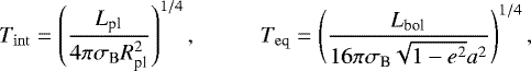 \begin{equation*}T_{\rm{int}}=\left(\frac{L_{\textrm{pl}}}{4\pi\sigma_{\mathrm{B}}R_{\textrm{pl}}^2}\right)^{1/4},\;\;\;\;\;\;\;\;\;\; T_{\rm{eq}}=\left(\frac{L_{\textrm{bol}}}{16\pi\sigma_{\textrm{B}}\sqrt{1-e^2}a^2}\right)^{1/4}, \end{equation*}