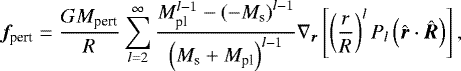 \begin{equation*}{{\bm f}_{\textrm{pert}}}=\frac{GM_{\textrm{pert}}}{R}\sum_{l=2}^{\infty}\frac{M_{\textrm{pl}}^{l-1}-\left(-M_{\textrm{s}}\right)^{l-1}}{\left(M_{\textrm{s}}&#x002B;M_{\textrm{pl}}\right)^{l-1}}\nabla_{{\bm r}}\left[\left(\frac{r}{R}\right)^lP_l\left(\hat{{\bm r}}\cdot\hat{{\bm R}}\right)\right], \end{equation*}