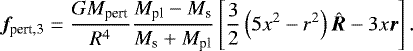 \begin{equation*} {{\bm f}_{\textrm{pert,3}}}=\frac{GM_{\textrm{pert}}}{R^4}\frac{M_{\textrm{pl}}-M_{\textrm{s}}}{M_{\textrm{s}}&#x002B;M_{\textrm{pl}}}\left[\frac{3}{2}\left(5x^2-r^2\right)\hat{{\bm R}}-3x{\bm r}\right]. \end{equation*}