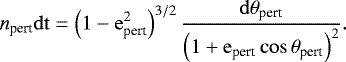 \begin{equation*}n_{\textrm{pert}}\rm{d}t =\left(1-e_{\textrm{pert}}^2\right)^{3/2}\frac{\rm{d}\theta_{\textrm{pert}}}{\left(1&#x002B;e_{\textrm{pert}}\cos\theta_{\textrm{pert}}\right)^2}. \end{equation*}