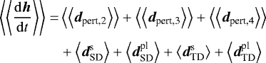 \begin{align*}\left\langle\left\langle{\frac{\mathrm{d}{\bm h}}{\mathrm{d}t}}\right\rangle\right\rangle=&\left\langle\left\langle{{{\bm d}_{\textrm{pert,2}}}}\right\rangle\right\rangle&#x002B;\left\langle\left\langle{{{\bm d}_{\textrm{pert,3}}}}\right\rangle\right\rangle&#x002B;\left\langle\left\langle{{{\bm d}_{\textrm{pert,4}}}}\right\rangle\right\rangle \\ &&#x002B;\left\langle{{{\bm d}_{\textrm{SD}}^{\textrm{s}}}}\right\rangle&#x002B;\left\langle{{{\bm d}_{\textrm{SD}}^{\textrm{pl}}}}\right\rangle&#x002B;\left\langle{{{\bm d}_{\textrm{TD}}^{\textrm{s}}}}\right\rangle&#x002B;\left\langle{{{\bm d}_{\textrm{TD}}^{\textrm{pl}}}}\right\rangle \nonumber \end{align*}