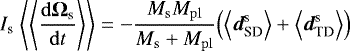 \begin{equation*} I_{\rm{s}}\;\Bigg\langle\Bigg\langle{\frac{\mathrm{d}{\mathbf{\Omega}_{\textrm{s}}}}{\mathrm{d}t}}\Bigg\rangle\Bigg\rangle=-\frac{M_{\rm{s}}M_{\rm{pl}}}{M_{\rm{s}}&#x002B;M_{\rm{pl}}}\Big(\Big\langle{{{\bm d}_{\textrm{SD}}^{\textrm{s}}}}\Big\rangle&#x002B;\Big\langle{{{\bm d}_{\textrm{TD}}^{\textrm{s}}}}\Big\rangle\Big) \end{equation*}