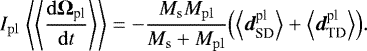 \begin{equation*}I_{\rm{pl}}\;\Bigg\langle\Bigg\langle{\frac{\mathrm{d}{\mathbf{\Omega}_{\textrm{pl}}}}{\mathrm{d}t}}\Bigg\rangle\Bigg\rangle=-\frac{M_{\rm{s}}M_{\rm{pl}}}{M_{\rm{s}}&#x002B;M_{\rm{pl}}}\Big(\Big\langle{{{\bm d}_{\textrm{SD}}^{\textrm{pl}}}}\Big\rangle&#x002B;\Big\langle{{{\bm d}_{\textrm{TD}}^{\textrm{pl}}}}\Big\rangle\Big). \end{equation*}