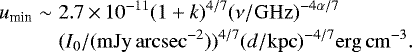 \begin{eqnarray*} u_{\textrm{min}} & \sim & 2.7\,{\times}\,10^{-11}(1&#x002B;k)^{4/7}(\nu/\mathrm{GHz})^{-4\alpha/7} \nonumber\\ & &(I_0/\mathrm{(mJy\,arcsec}^{-2}))^{4/7} (d/\mathrm{kpc})^{-4/7}\mathrm{erg\, cm}^{-3}. \end{eqnarray*}
