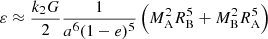 $$ \begin{aligned} \varepsilon \approx \frac{k_2 G}{2}\frac{1}{a^6(1-e)^5}\left(M_{\rm A}^2R_{\rm B}^5 + M_{\rm B}^2R_{\rm A}^5 \right) \end{aligned} $$