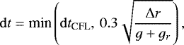 \[\mathrm{d} t = \textrm{min}\left(\mathrm{d} t_{\textrm{CFL}},\,0.3\sqrt{\frac{\Delta r}{g &#x002B; g_r}}\right),\]