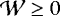$\mathcal{W} \geq 0$
