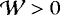 $\mathcal{W} > 0$