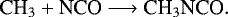 \begin{equation*} \textrm{CH}_3 &#x002B; \textrm{NCO} \longrightarrow {\textrm{CH}}_3\textrm{NCO}.\end{equation*}