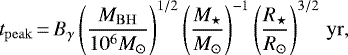 \begin{equation*}t_{\mathrm{peak}}\,{=}\,B_{\gamma} \left( \frac{M_{\mathrm{BH}}}{10^6M_{\odot}}\right) ^{1/2} \left(\frac{M_{\star}}{M_{\odot}}\right) ^{-1} \left(\frac{R_{\star}}{R_{\odot}}\right) ^{3/2} \, \mathrm{yr} ,\end{equation*}