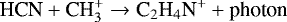 \begin{equation*} \text{HCN} &#x002B; \text{CH}_3^&#x002B; \rightarrow \text{C}_2\text{H}_4\text{N}^&#x002B; &#x002B; \text{photon} \end{equation*}