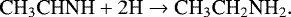 \begin{equation*} {\textrm{CH}_3\textrm{CHNH}}&#x002B;2\textrm{H} \rightarrow {\textrm{CH}_3\textrm{CH}_2\textrm{NH}_2} .\end{equation*}