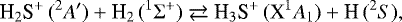 \begin{equation*}\textrm{H}_2\textrm{S}^&#x002B;\,(^2{{A&#x0027;}}) &#x002B; \textrm{H}_2\,(^1\Sigma^&#x002B;) \rightleftarrows {\textrm{H}}_3\textrm{S}^&#x002B;\,(\textrm{X}^1{{A_{\textrm{1}}}}) &#x002B; \textrm{H}\,(^2{{S}}), \end{equation*}