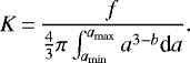 \begin{equation*}K\,{=}\,\frac{f}{\frac{4}{3} \pi \int_{a_{\mathrm{min}}}^{a_{\mathrm{max}}} a^{3-b} \textrm{d}a}. \end{equation*}