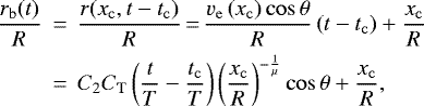 \begin{eqnarray*}\frac{r_{\mathrm{b}}(t)}{R} &\,{=}\,& \frac{r(x_{\mathrm{c}},t-t_{\mathrm{c}})}{R}\,{=}\,\frac{v_{\mathrm{e}}\left(x_{\mathrm{c}} \right) \cos\theta}{R} \left(t - t_{\mathrm{c}}\right) &#x002B; \frac{x_{\mathrm{c}}}{R} \nonumber \\ &\,{=}\,& C_2 C_{\mathrm{T}} \left(\frac{t}{T} - \frac{t_{\mathrm{c}}}{T}\right) \left(\frac{x_{\mathrm{c}}}{R}\right)^{-\frac{1}{\mu}} \cos\theta &#x002B; \frac{x_{\mathrm{c}}}{R}, \end{eqnarray*}