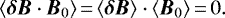 \begin{equation*} \langle \bm{\delta B} \cdot \bm{B}_{0} \rangle\,{=}\,\langle \bm{\delta B} \rangle \cdot \langle \bm{B}_{0} \rangle\,{=}\, 0. \end{equation*}