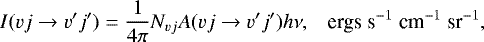 \begin{equation*}I(vj \rightarrow v&#x0027;j&#x0027;)=\frac{1}{4 \pi} N_{vj}A(vj\rightarrow v&#x0027;j&#x0027;)h \nu, \;\;\; \textrm{ergs}\; \textrm{s}^{-1}\;\textrm{cm}^{-1}\; \textrm{sr}^{-1}, \end{equation*}