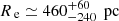 $ {{R}_{\text{ e}}}\simeq 460^{+60}_{-240} {\,\text{ pc}} $