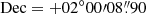 $ \mathrm{Dec}=+02{^{\circ}}00{\prime}08{{\overset{\prime\prime}{.}}}90 $