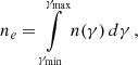 $$ \begin{aligned} n_e=\int \limits _{\gamma _{\mathrm{min}}}^{\gamma _{\mathrm{max}}} {n(\gamma )\,d\gamma }\,, \end{aligned} $$