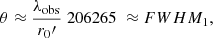 $$ \begin{aligned} \theta \approx \dfrac{\lambda _{\rm obs}}{r_{0}\prime } \; 206265 \; \approx FWHM_{1}, \end{aligned} $$