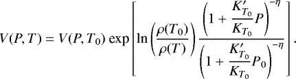 \begin{equation*}V(P,T) = V(P,T_{0}) \ \textrm{exp} \left[ \textrm{ln} \left( \dfrac{ \rho(T_{0}) }{ \rho(T) } \right) \dfrac{\left( 1 &#x002B;\dfrac{K&#x0027;_{T_{0}}}{K_{T_{0}}} P \right)^{-\eta} }{\left(1 &#x002B;\dfrac{K&#x0027;_{T_{0}}}{K_{T_{0}}} P_{0} \right)^{-\eta} } \right] .\end{equation*}