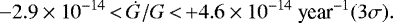 \begin{equation*} -2.9\times 10^{-14}\,{<}\,\dot G /G\,{<}\,{&#x002B;}4.6\times 10^{-14}\ \textrm{year}^{-1} (3\sigma). \end{equation*}